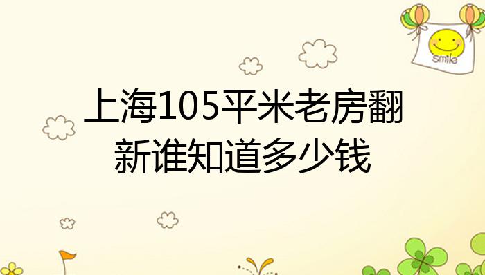 上海105平米老房翻新谁知道多少钱