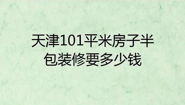 天津101平米房子半包装修要多少钱