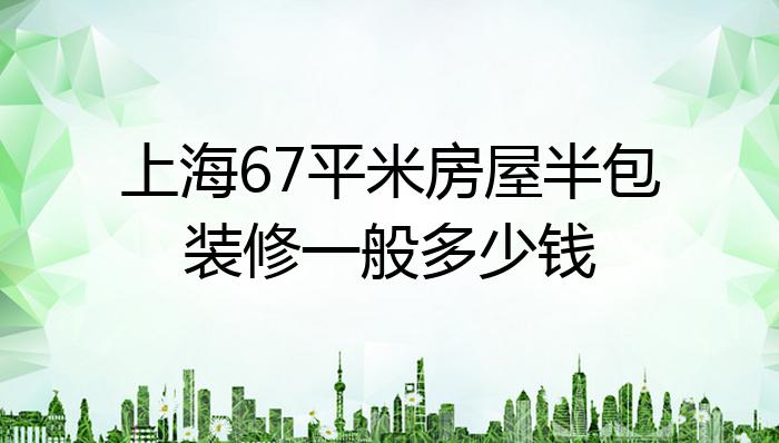 上海67平米房屋半包装修一般多少钱